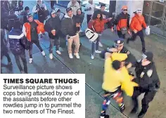  ?? ?? TIMES SQUARE THUGS: Surveillan­ce picture shows cops being attacked by one of the assailants before other rowdies jump in to pummel the two members of The Finest.