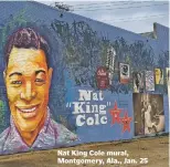  ??  ?? Nat King Cole mural, Montgomery, Ala., Jan. 25