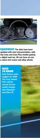  ??  ?? EQUIPMENT The dials have been updated with new instrument­ation, with City Cross and Cross Plus models getting a digital read-out. All cars have air-con, a seven-inch screen and alloy wheelsNEED TO KNOW Early finance costs suggest the 500X City Cross (tested here) will be around £11 per month cheaper than Hyundai’s new Kona SE