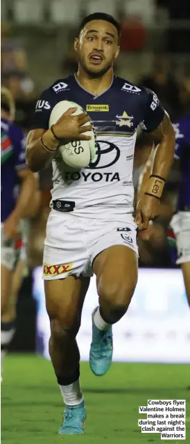  ?? ?? Cowboys flyer Valentine Holmes makes a break during last night’s clash against the Warriors.