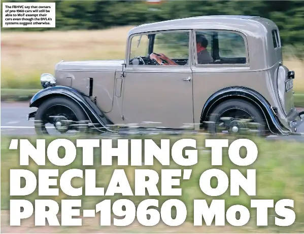  ??  ?? The FBHVC say that owners of pre-1960 cars will still be able to MoT exempt their cars even though the DVLA’s systems suggest otherwise.