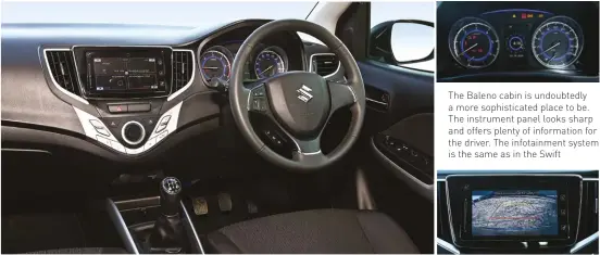  ??  ?? The Baleno cabin is undoubtedl­y a more sophistica­ted place to be. The instrument panel looks sharp and offers plenty of informatio­n for the driver. The infotainme­nt system is the same as in the Swift