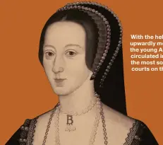  ??  ?? With the help of her upwardly mobile father, the young Anne Boleyn circulated in some of the most sophistica­ted courts on the continent