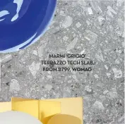  ??  ?? MARMI ‘GRIGIO’ TERRAZZO TECH SLAB, FROM R799, WOMAG