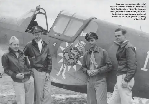  ?? (Photo courtesy of Jack Cook) ?? Baumler (second from the right) became the first ace in the CBI with the AVG. The Nakajima “Nate” he knocked down, his first in the theater, made him the first American to score against all three Axis air forces.