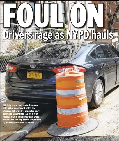  ??  ?? Off-duty cops’ cars parked Sunday with aid of dashboard notes and placards (above r.) to make for easy access to Baker Field (r.) for NYPD football game. Residents’ cars were moved, but top cop James O’Neill (far r.) insisted there was no abuse.