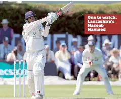  ??  ?? One to watch: Lancashire’s Haseeb Hameed