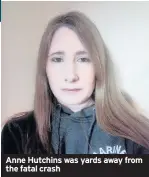  ??  ?? Anne Hutchins was yards away from the fatal crash