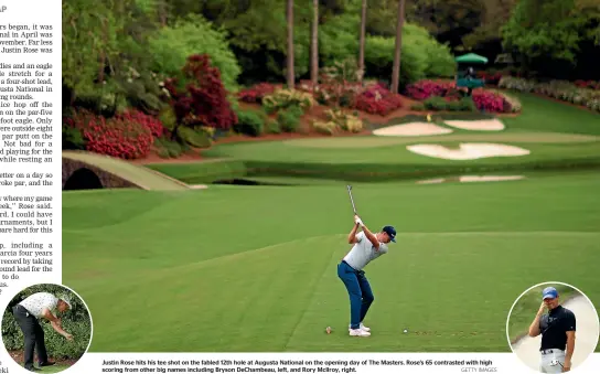  ?? GETTY IMAGES ?? Justin Rose hits his tee shot on the fabled 12th hole at Augusta National on the opening day of The Masters. Rose’s 65 contrasted with high scoring from other big names including Bryson Dechambeau, left, and Rory Mcilroy, right.