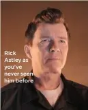  ??  ?? Rick Astley as you’ve never seen him before