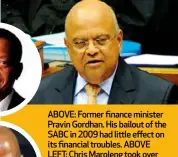  ??  ?? ABOVE: Former finance minister Pravin Gordhan. His bailout of the SABC in 2009 had little effect on its financial troubles. ABOVE LEFT: Chris Maroleng took over as COO in February. He and the new board must remedy years of mismanagem­ent by – among others – his predecesso­r, Hlaudi Motsoeneng (LEFT).