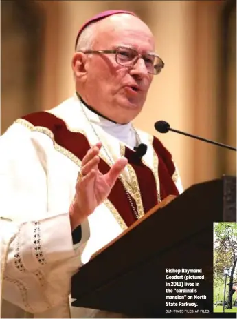  ?? SUN-TIMES FILES, AP FILES ?? Bishop Raymond Goedert (pictured in 2013) lives in the “cardinal’s mansion” on North State Parkway.