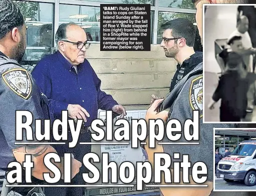  ?? ?? ‘BAM!’: Rudy Giuliani talks to cops on Staten Island Sunday after a man enraged by the fall of Roe V. Wade slapped him (right) from behind in a ShopRite while the former mayor was campaignin­g for son Andrew (below right).