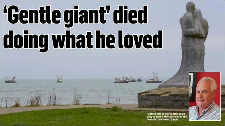  ??  ?? Fishing boats anchored off Kilmore Quay as a mark of respect during the funeral of Joe Sinnott (right).