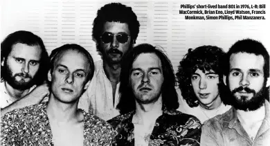  ??  ?? PHILLIPS’ SHORT-LIVED BAND 801 IN 1976, L-R: BILL MACCORMICK, BRIAN ENO, LLOYD WATSON, FRANCISMON­KMAN, SIMON PHILLIPS, PHIL MANZANERA.