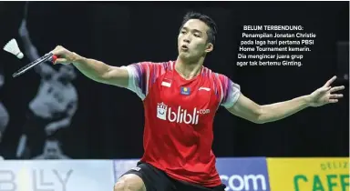  ?? PBSI FOR JAWA POS ?? BELUM TERBENDUNG: Penampilan Jonatan Christie pada laga hari pertama PBSI Home Tournament kemarin. Dia mengincar juara grup agar tak bertemu Ginting.