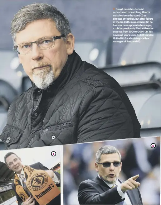  ??  ?? 2 Craig Levein has become accustomed to watching Hearts matches from the stand ( 1) as director of football, but after failure of the Ian Cathro experiment ( 2) he has now been appointed manager, a role he previously filled with some success from 2000 to 2004 ( 3). It’s now nine years since he left Dundee United ( 4) for a bruising spell as manager of Scotland ( 5).