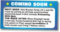  ??  ?? Rob Brydon fends off a mid-life crisis by joining an all-male synchronis­ed swimming team in Brit comedy
When Elastigirl lands a new job, house-husband Bob has to spring into action in Pixar sequel . Holly Hunter and Craig T Nelson return.