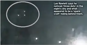  ??  ?? Lee Rowlett says he noticed ‘three dots’ in the night’s sky and what appeared to be a ‘space craft’ hiding behind them.