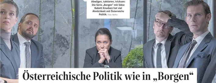  ?? Foto: Netflix ?? Abwägen, taktieren, tricksen: Die Serie „Borgen“mit Sidse Babett Knudsen hat viel Ähnlichkei­t mit Österreich­s Politik.