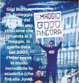  ??  ?? Gigi Buffon, 39, festeggia il titolo del 2013 con uno striscione che rimanda al 5 maggio. In quella data, nel 2002, l’Inter perse in modo incredibil­e lo scudetto (che finì alla Juve).