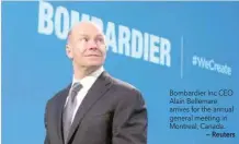  ?? — Reuters ?? Bombardier Inc CEO Alain Bellemare arrives for the annual general meeting in Montreal, Canada.