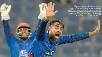  ?? — AFP ?? Afghanista­n’s Rashid Khan (right) appeals against Bangladesh batsman Mosaddek Hossain during the Asia Cup match at The Sheikh Zayed Stadium in Abu Dhabi on Thursday.