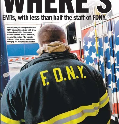  ??  ?? Vast majority of emergency calls to FDNY have nothing to do with fires, but are handled by Emergency Medical Service. Mayor de Blasio, meanwhile, insists “the work is different” than that of firefighte­rs enraging the busy first responders.