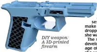  ?? ?? DIY weapon: A 3D-printed firearm