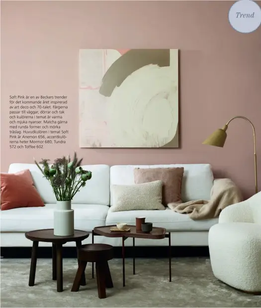  ??  ?? Soft Pink är en av Beckers trender för det kommande året inspirerad av art deco och 70-talet. Färgerna passar till väggar, dörrar och tak och kulörerna i temat är varma och mjuka nyanser. Matcha gärna med runda former och mörka träslag. Huvudkulör­en i temat Soft Pink är Anemon 656, accentkulö­rerna heter Mormor 680, Tundra 572 och Toffee 602.