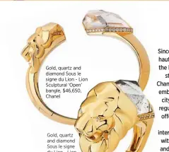  ??  ?? Gold, quartz and diamond Sous le signe du Lion - Lion Sculptural ‘Open’ bangle, $46,650, Chanel
