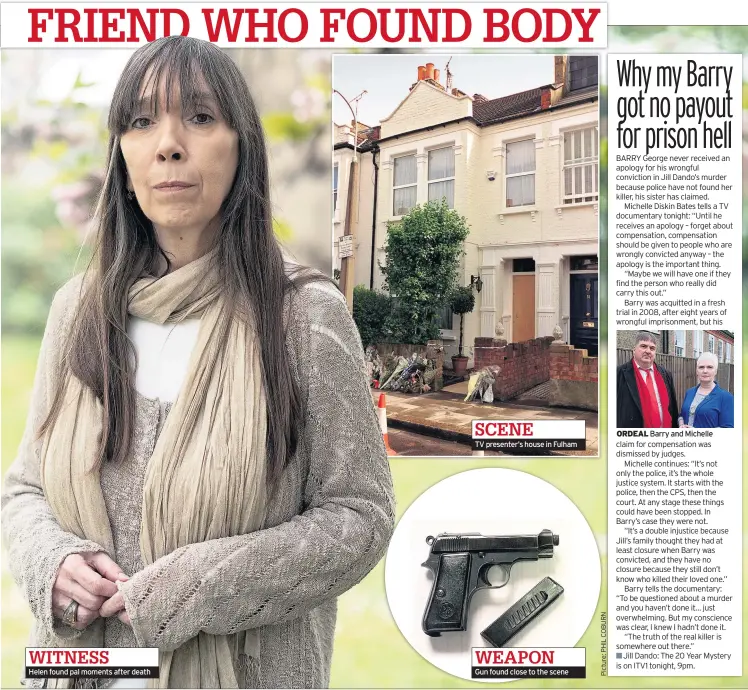  ??  ?? WITNESS Helen found pal moments after death SCENE
TV presenter’s house in Fulham Gun found close to the scene ORDEAL