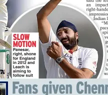  ??  ?? SLOW MOTION
Panesar, right, shone for England in 2012 and Leach is aiming to follow suit