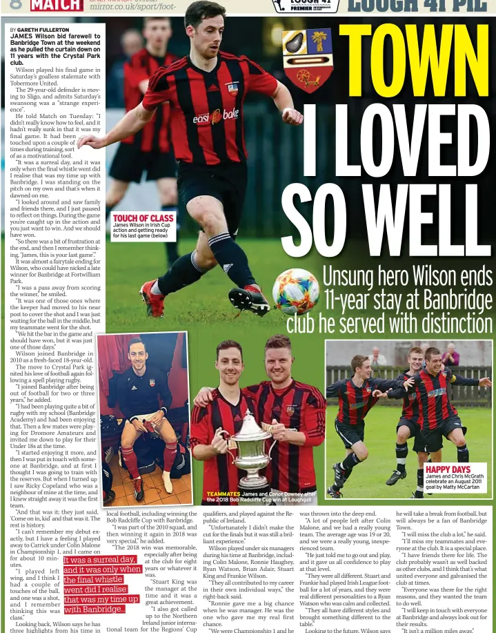  ?? ?? TOUCH OF CLASS James Wilson in Irish Cup action and getting ready for his last game (below)
TEAMMATES James and Conor Downey after the 2018 Bob Radcliffe Cup win at Loughgall
HAPPY DAYS James and Chris Mcgrath celebrate an August 2011 goal by Matty Mccartan