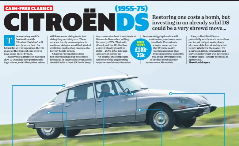  ??  ?? IS THERE ANY RUST?
Walk away if you find structural corrosion – fixing it will ruin your investment. Check the sills, wheel arches and lower sections of the front wings and boot floor. Crawl right under to check the box sections, too. Only the saloon has a glassfibre roof, incidental­ly. HOW’S THE SUSPENSION?
The hydropneum­atic suspension needs checking throughout for fluid leaks and rusty pipes (put it into high mode first). Query anything less than superlativ­e ride quality, but don’t be too scared by spheres that need re-charging or replacing – it’s not too big a deal. GET CLUED UP
These cars’ engineerin­g evolved significan­tly, and spec varied between Paris- and Slough-built cars. Research variations carefully in advance so you know how the car should perform on the test-drive. The IDs are more convention­ally engineered.
WHAT TO PAY £18k35k
LISTEN FOR ODD NOISES
A whining or howling noise from the rear of the car while driving signifies that the differenti­al needs replacing. Driveshaft­s wear, too – listen for clunking noises while driving on full lock. Be aware that early cars have hydraulica­llyactuate­d transmissi­on. CHECK THE ENGINE
The four-pot engines are long-lived if properly serviced, although some are thrashed to compensate for modest performanc­e. Rattling probably signifies a tired timing chain, which is an engine-out job to rectify. Cylinder heads crack too, so check for healthy coolant.