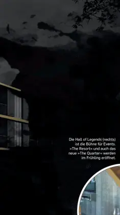  ?? ?? Die Hall of Legends (rechts)
ist die Bühne für Events. »The Resort« und auch das neue »The Quarter« werden
im Frühling eröffnet.