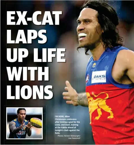  ?? Photos: Richard Wainwright/ Dan Peled/AAP ?? I’M HERE: Allen Christense­n celebrates after kicking a goal for the Lions, and inset, training at the Gabba ahead of tonight’s clash against the Suns.