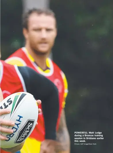  ?? Picture: AAP Image/Dave Hunt ?? POWERFUL: Matt Lodge during a Broncos training session in Brisbane earlier this week.