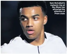  ??  ?? Sam McCallum’s meteoric rise at Sky Blues has attracted the attention of Prem clubs