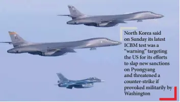  ?? — Reuters ?? Two US Air Force B-1B Lancer bombers fly a 10-hour mission from Andersen Air Force Base, Guam, escorted by a Japan Air Self-Defence Force F-2 fighter jet into Japanese airspace and then over the Korean Peninsula, on Sunday.