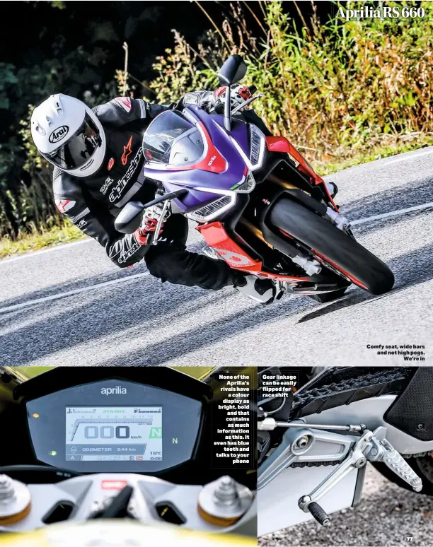  ??  ?? None of the Aprilia’s rivals have acolour display as bright, bold and that contains asmuch informatio­n as this. It even has blue teeth and talks to your phone Gear linkage can be easily flipped for race shift Comfy seat, wide bars and not high pegs. We’re in