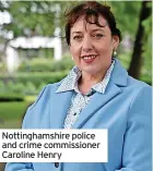  ?? ?? Nottingham­shire police and crime commission­er Caroline Henry