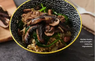  ??  ?? Barley risotto with strengthin­ducing ingredient­s