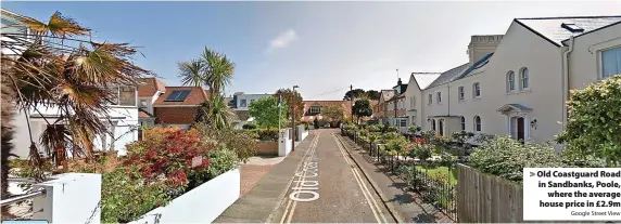  ?? Google Street View ?? > Old Coastguard Road in Sandbanks, Poole,
where the average house price in £2.9m