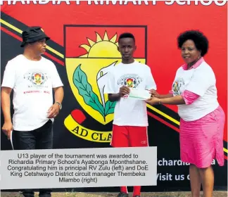  ?? ?? U13 player of the tournament was awarded to Richardia Primary School’s Ayabonga Mponthshan­e. Congratula­ting him is principal RV Zulu (left) and DoE King Cetshwayo District circuit manager Thembeka Mlambo (right)