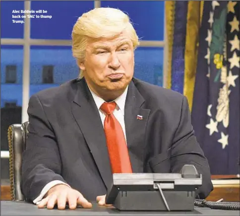  ??  ?? Alec Baldwin will be back on ‘SNL’ to thump Trump.