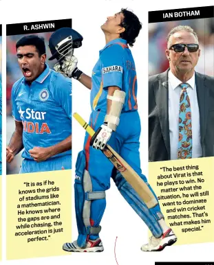  ??  ?? “It is as if he knows the grids stadiums like of mathematic­ian. a
He knows where gaps are and the the while chasing, is just accelerati­on perfect.” “The best thing that about Virat is to win. No he plays the matter what will still situation, he want...