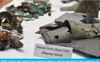  ?? — AFP ?? RIYADH: A picture taken yesterday shows displayed fragments of what the Saudi defense ministry spokesman said were Iranian cruise missiles and drones recovered from the attack site that targeted Saudi Aramco’s facilities, during a press conference yesterday.