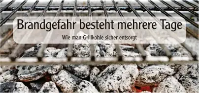  ?? Foto: Monique Wüstenhage­n, tmn ?? Grillkohle glüht häufig mehrere Tage lang – und dadurch kann eine Brandgefah­r bestehen.