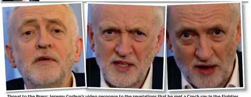  ??  ?? Threat to the Press: Jeremy Corbyn’s video response to the revelation­s that he met a Czech spy in the Eighties